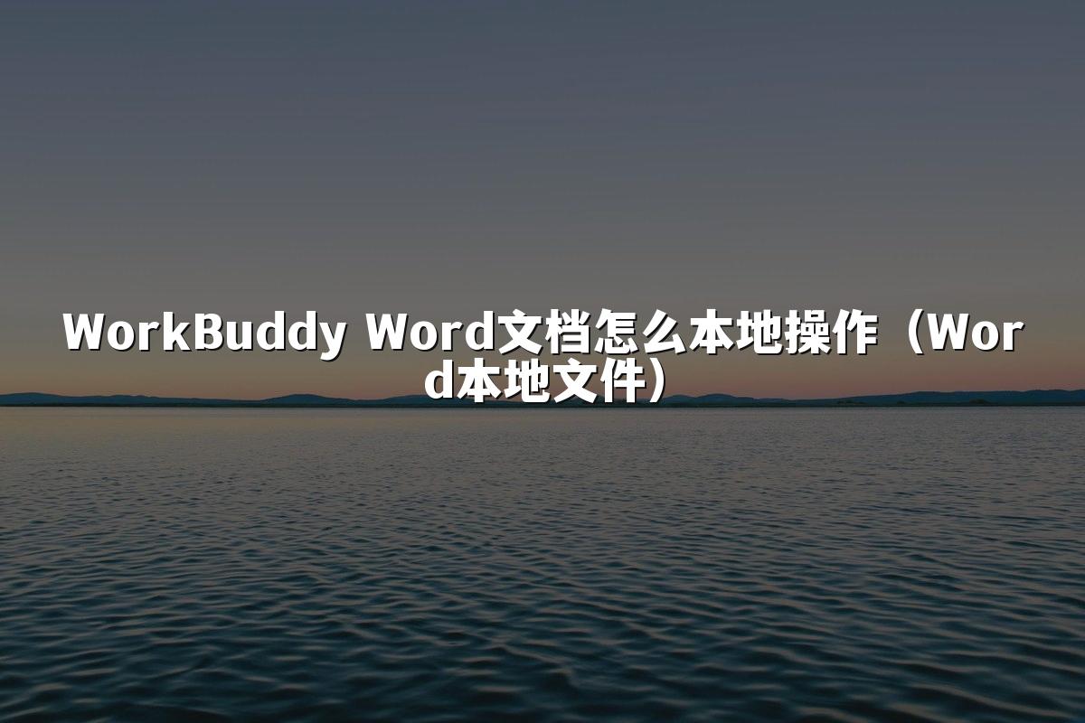 WorkBuddy Word文档怎么本地操作(Word本地文件)
