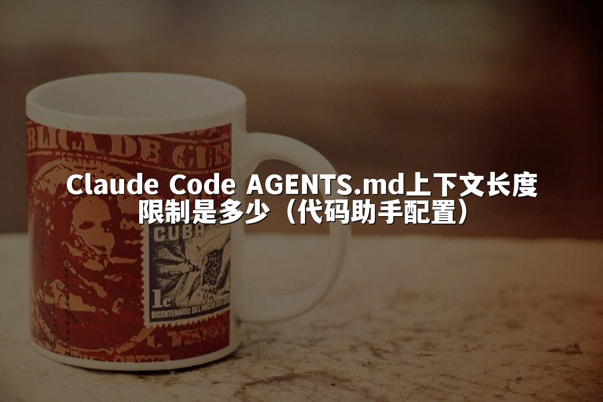 Claude Code AGENTS.md上下文长度限制是多少（代码助手配置）