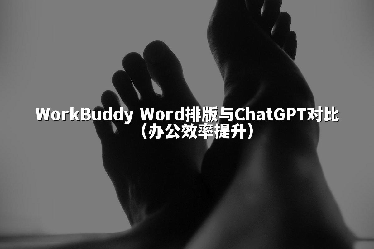 WorkBuddy Word排版与ChatGPT对比(办公效率提升)