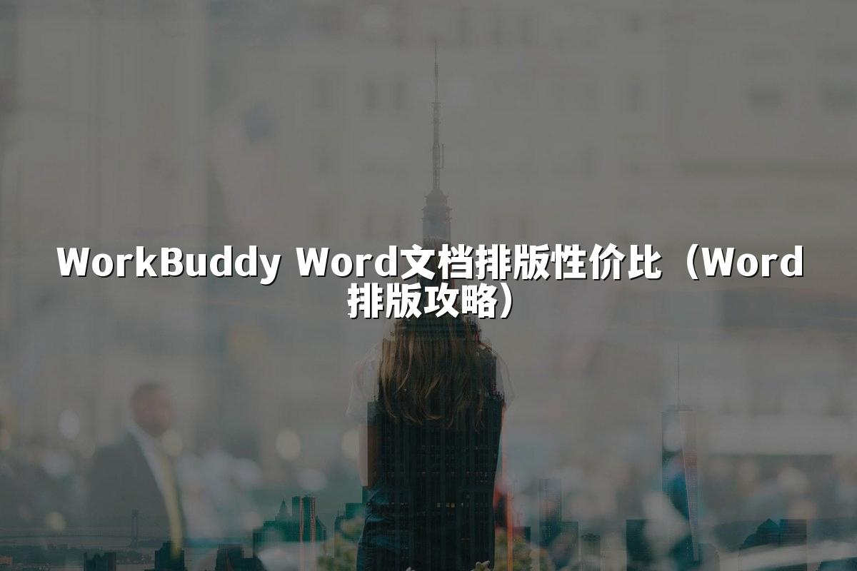 WorkBuddy Word文档排版性价比(Word排版攻略)