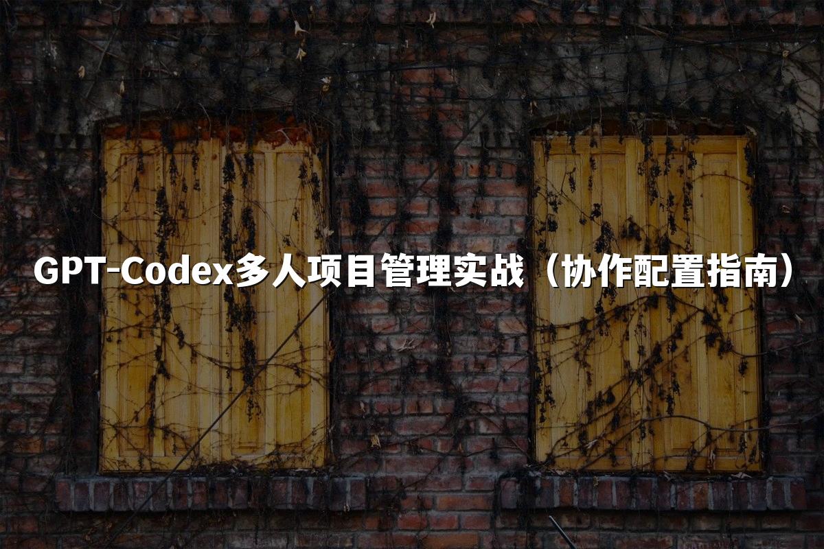 GPT-Codex多人项目管理实战（协作配置指南）