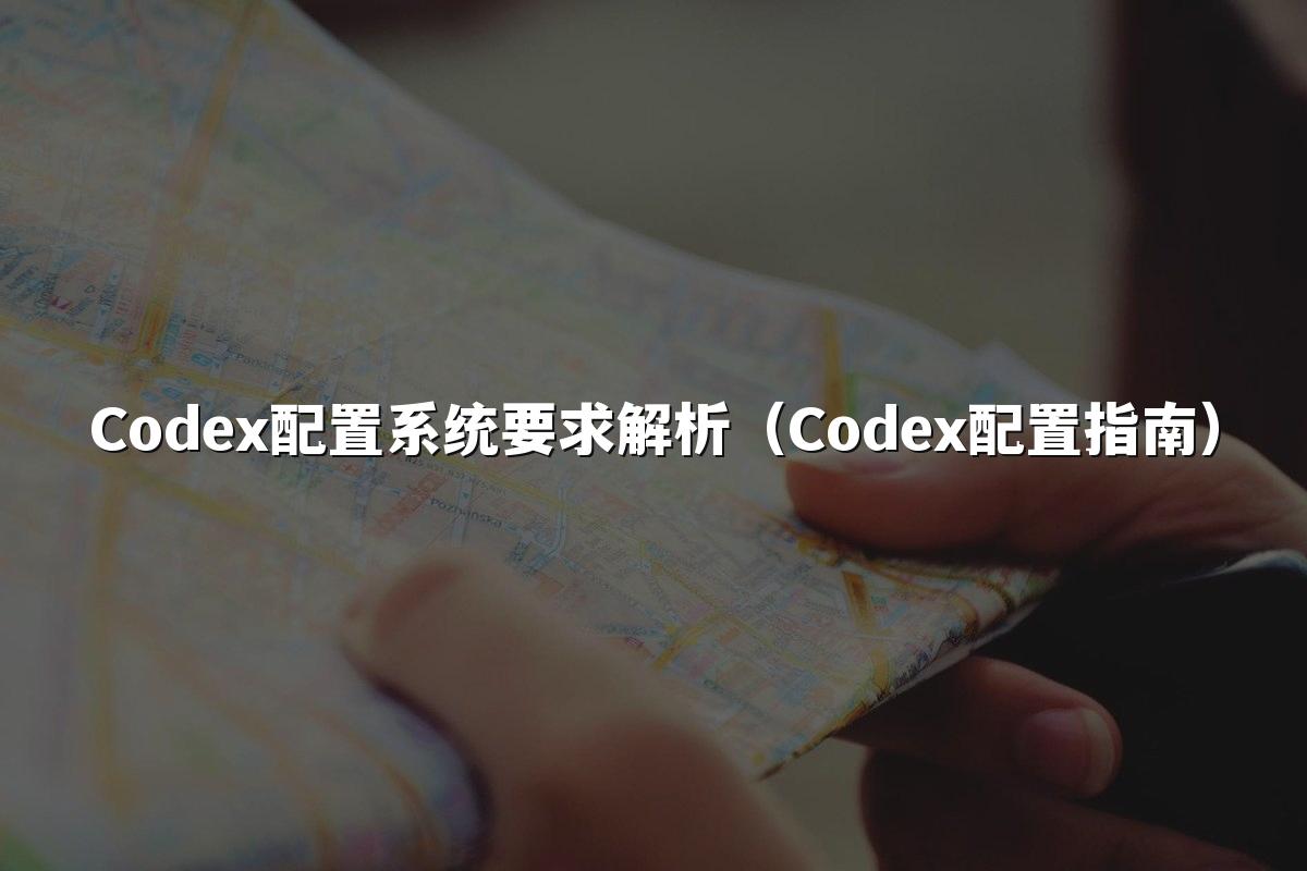 Codex配置系统要求解析（Codex配置指南）