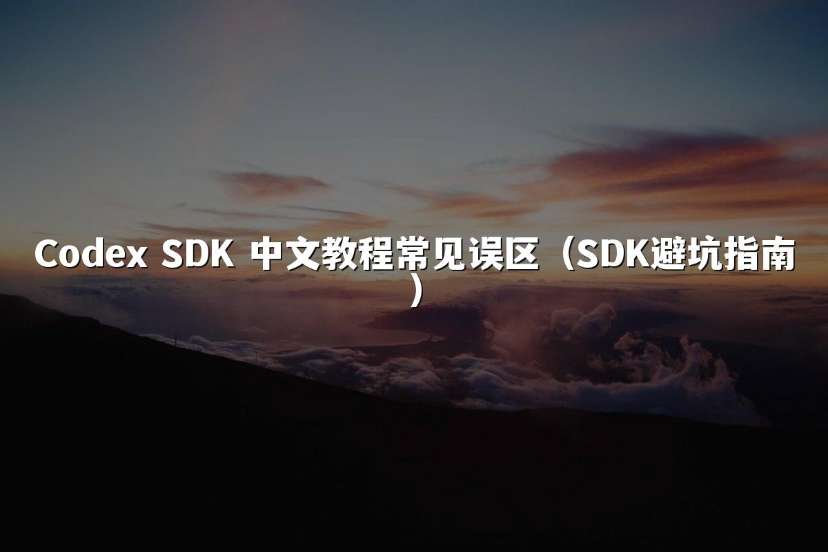 Codex SDK 中文教程常见误区（SDK避坑指南）