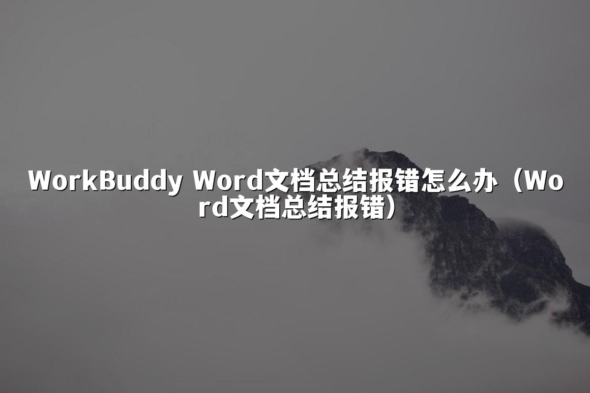 WorkBuddy Word文档总结报错怎么办（Word文档总结报错）