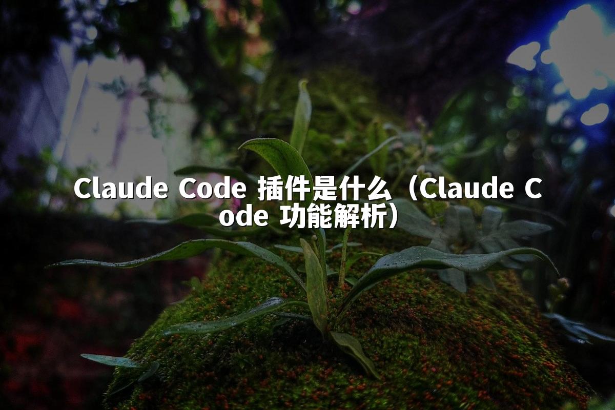 Claude Code 插件是什么(Claude Code 功能解析)