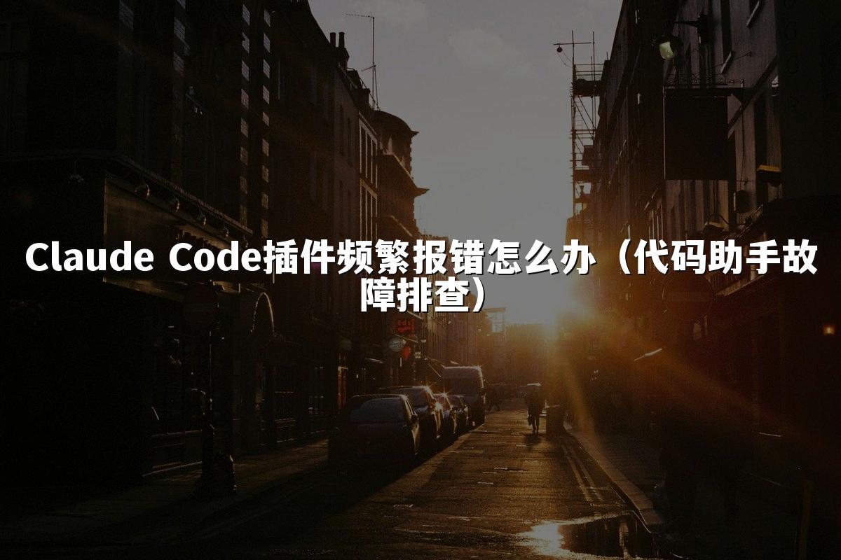 Claude Code插件频繁报错怎么办(代码助手故障排查)