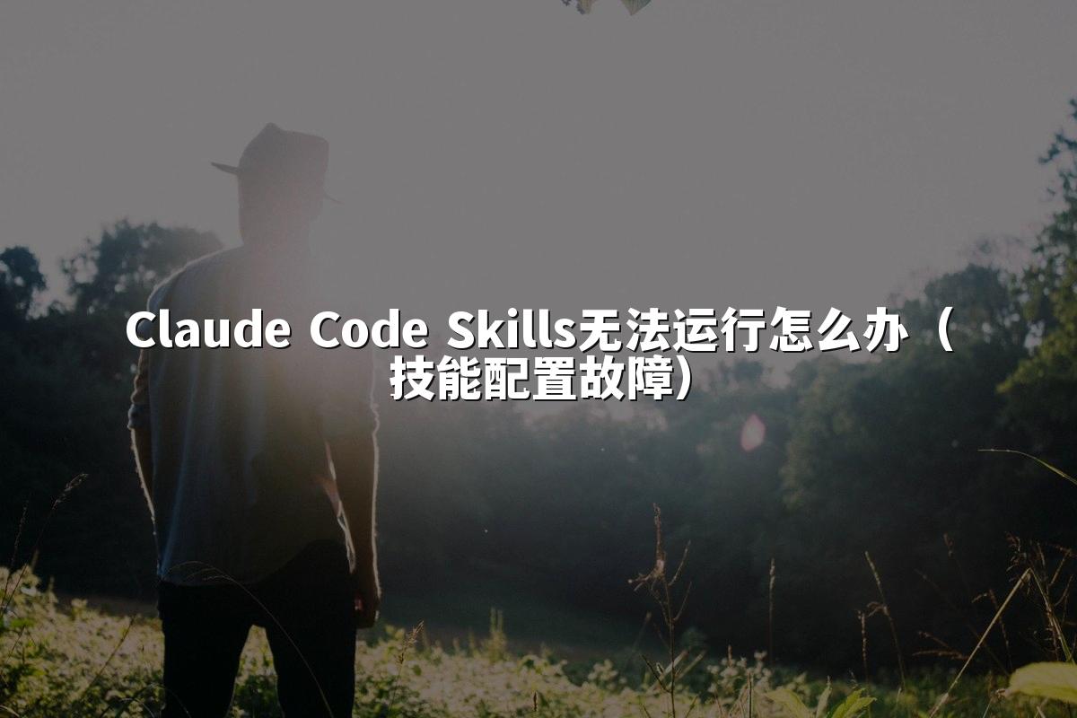 Claude Code Skills无法运行怎么办（技能配置故障）