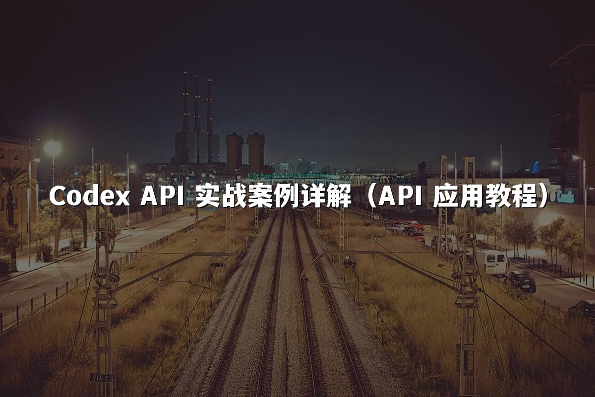 Codex API 实战案例详解（API 应用教程）