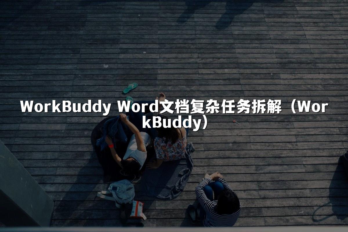 WorkBuddy Word文档复杂任务拆解(WorkBuddy)