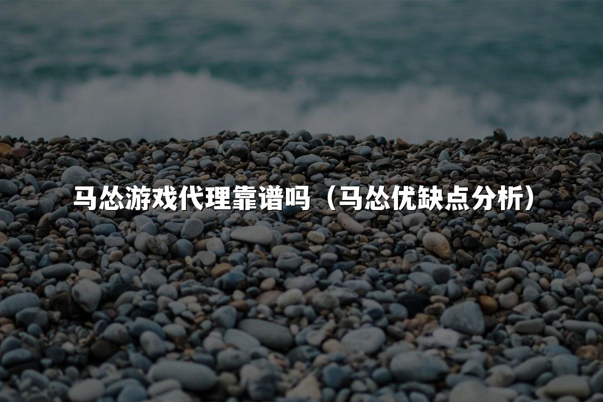 马怂游戏代理靠谱吗（马怂优缺点分析）