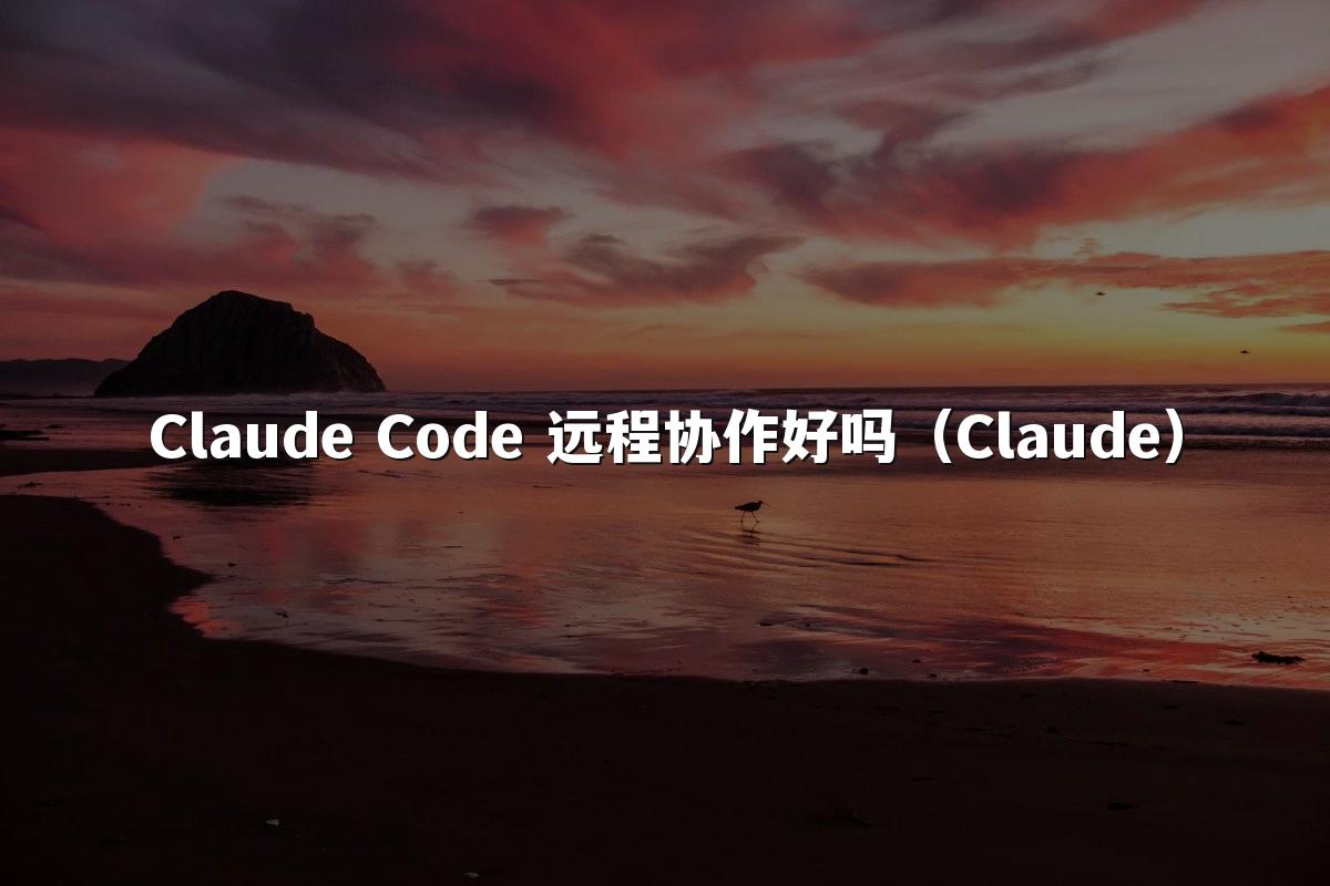 Claude Code 远程协作好吗（Claude）