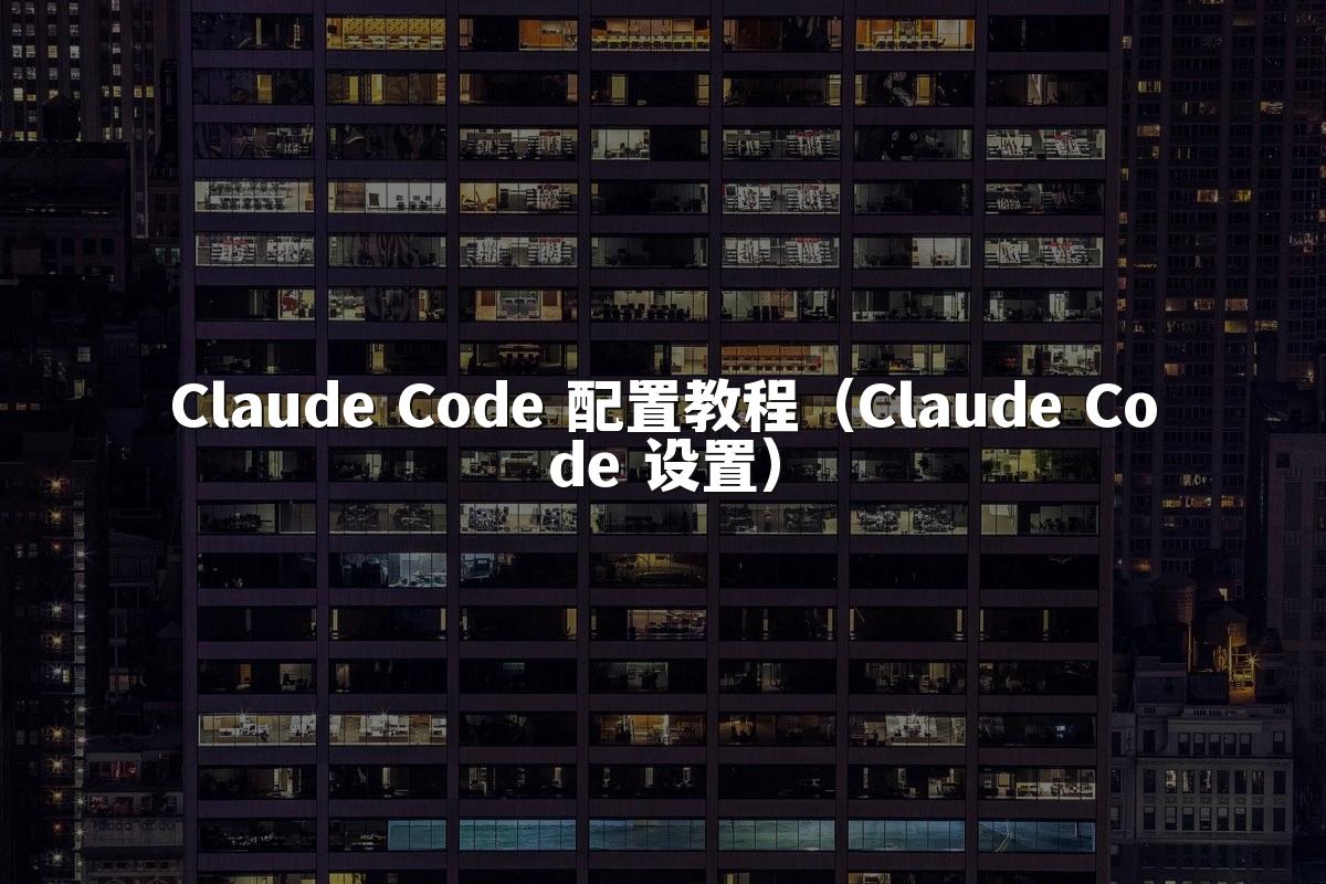 Claude Code 配置教程（Claude Code 设置）
