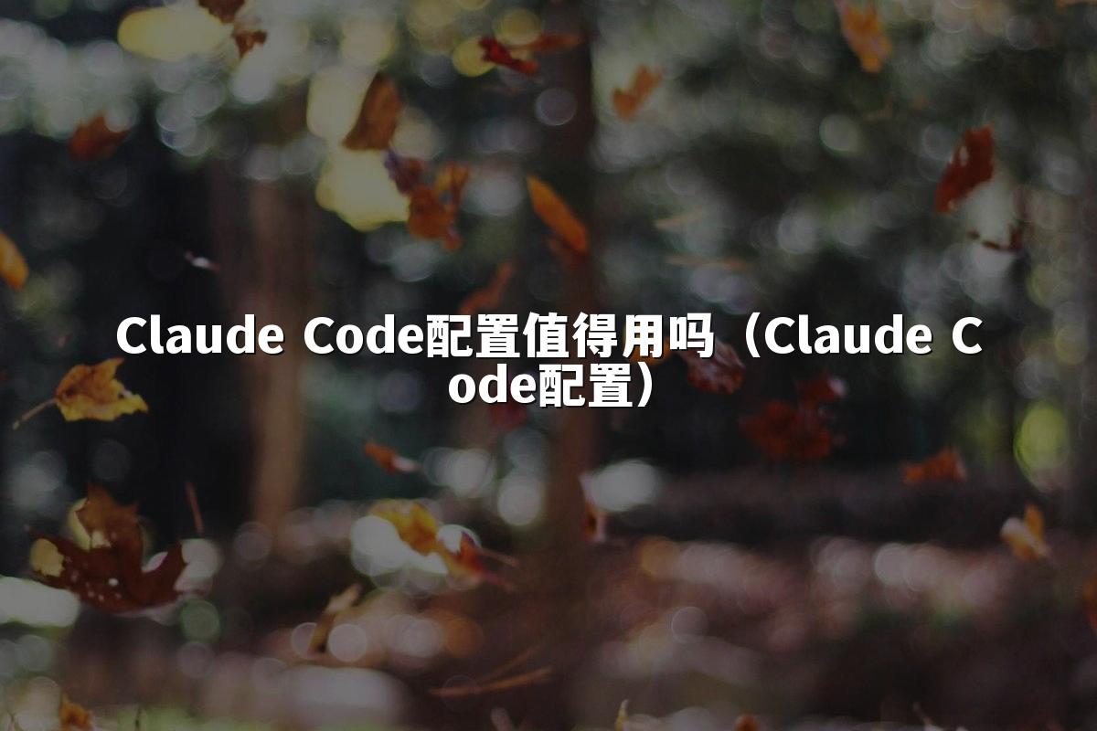 Claude Code配置值得用吗（Claude Code配置）