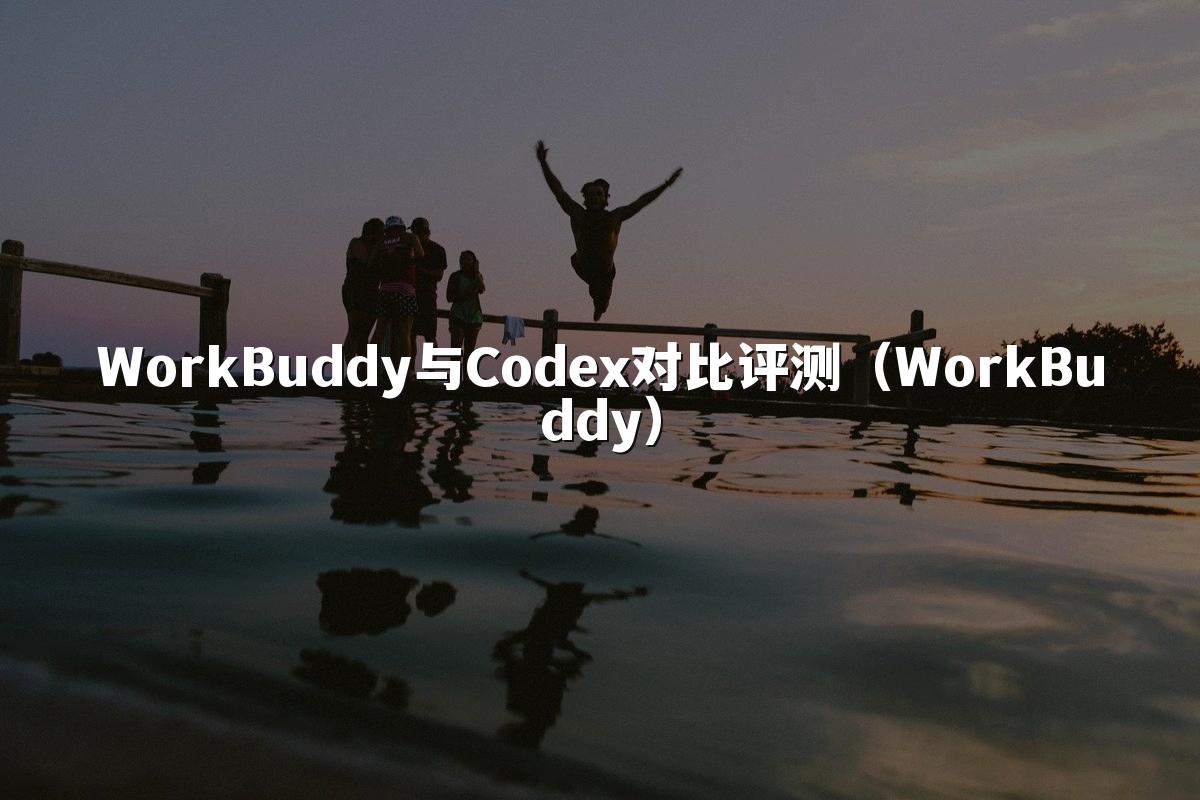 WorkBuddy与Codex对比评测(WorkBuddy)