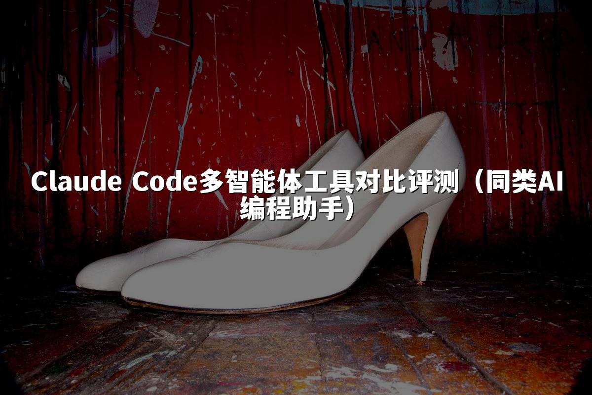 Claude Code多智能体工具对比评测(同类AI编程助手)