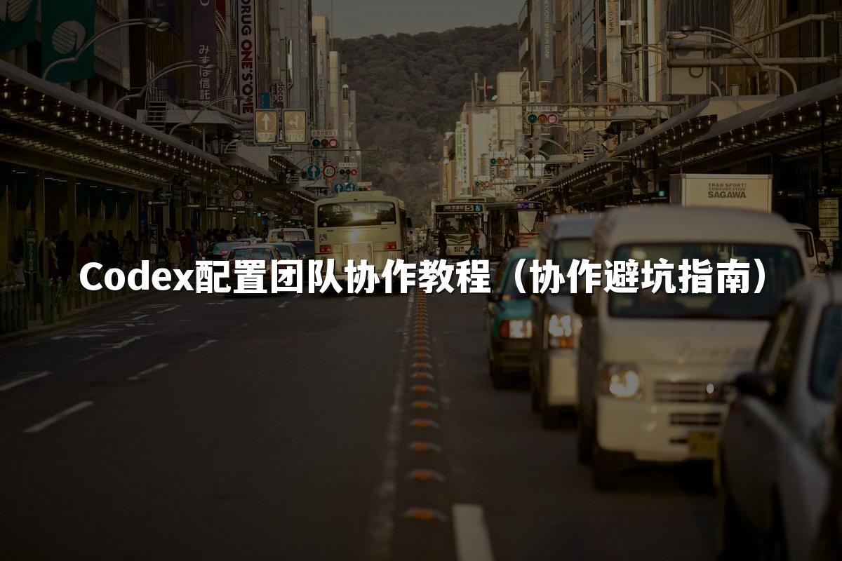Codex配置团队协作教程（协作避坑指南）