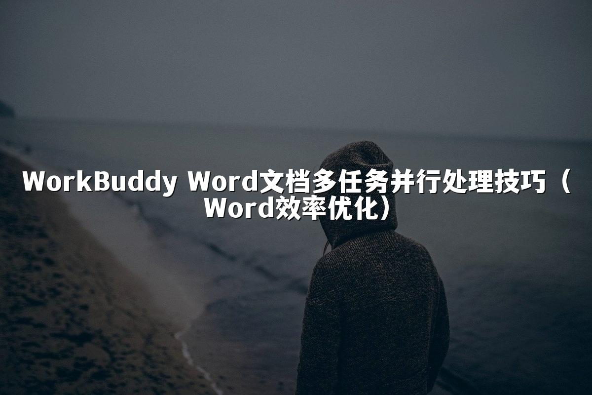 WorkBuddy Word文档多任务并行处理技巧(Word效率优化)