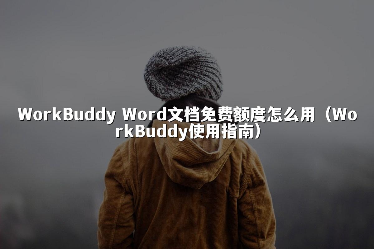 WorkBuddy Word文档免费额度怎么用(WorkBuddy使用指南)