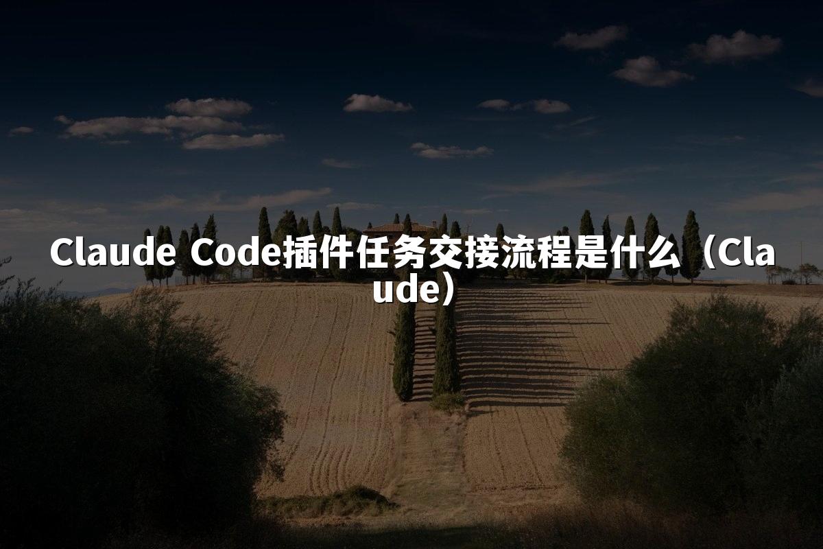 Claude Code插件任务交接流程是什么(Claude)