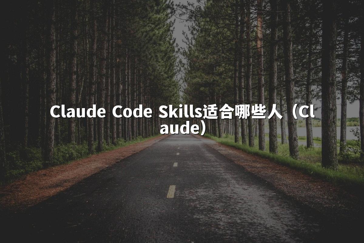 Claude Code Skills适合哪些人（Claude）