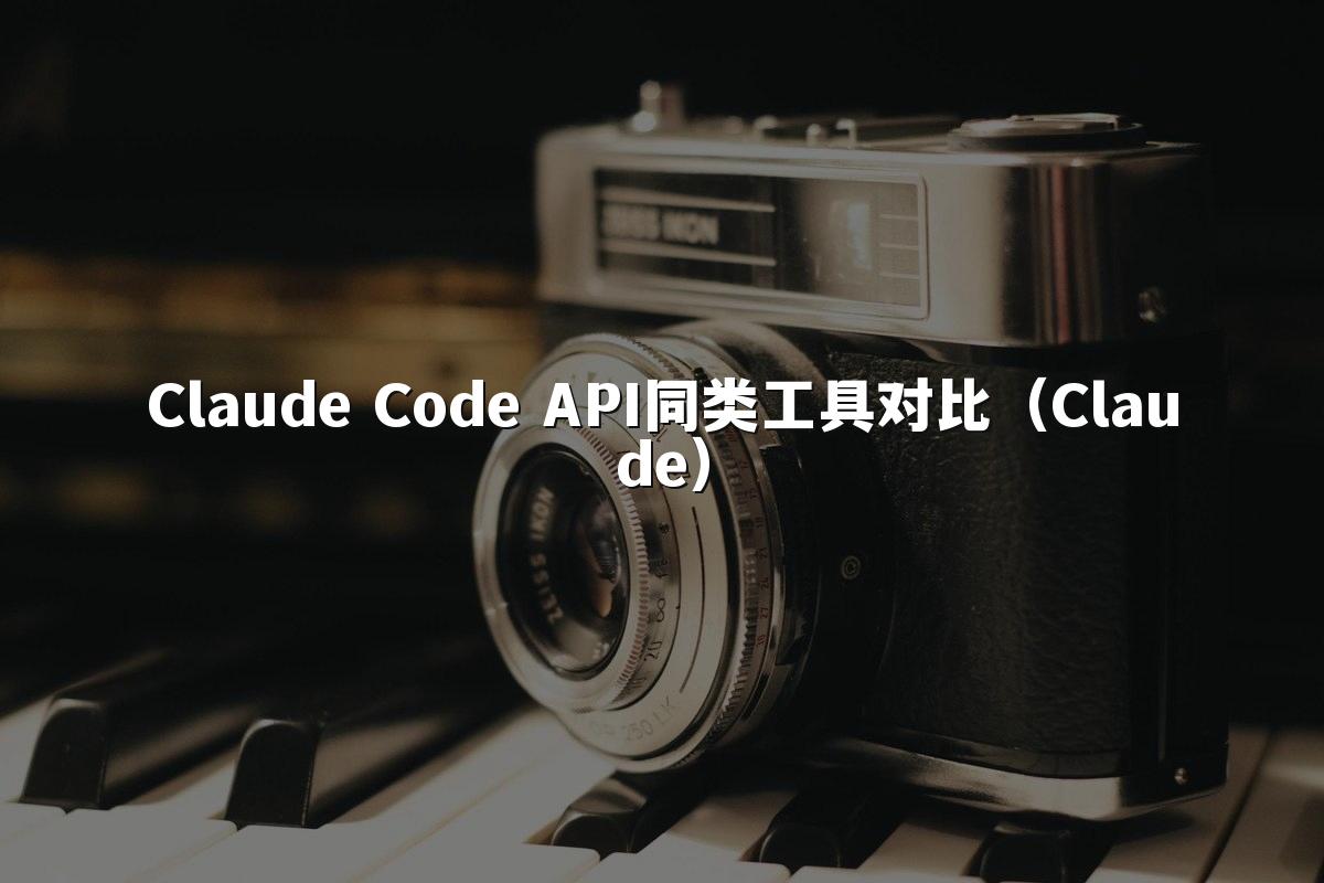 Claude Code API同类工具对比（Claude）