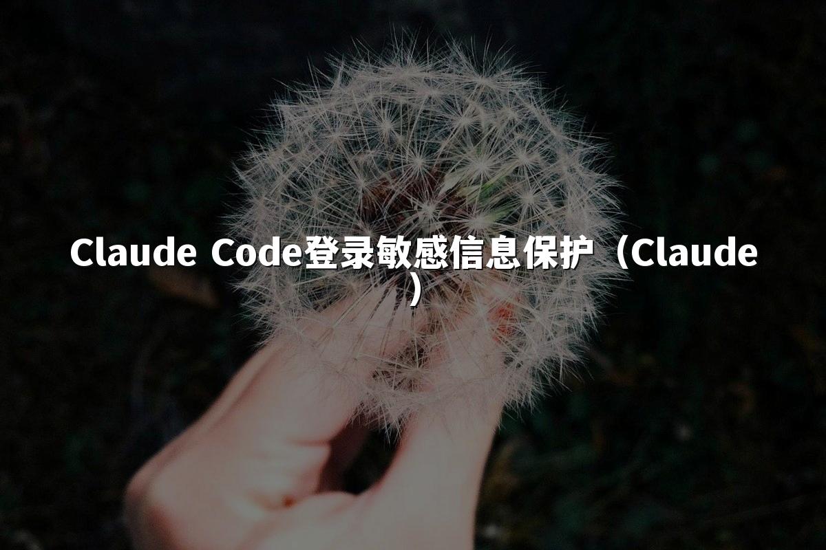 Claude Code登录敏感信息保护（Claude）