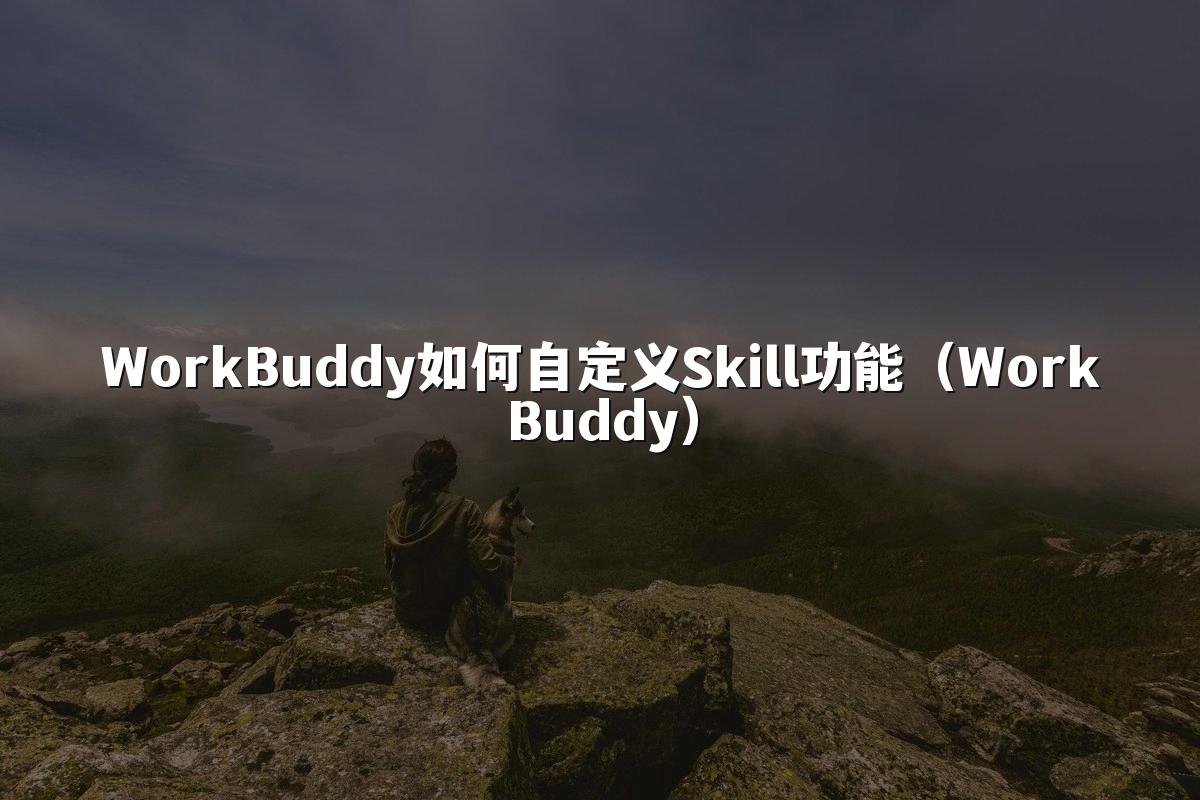 WorkBuddy如何自定义Skill功能(WorkBuddy)