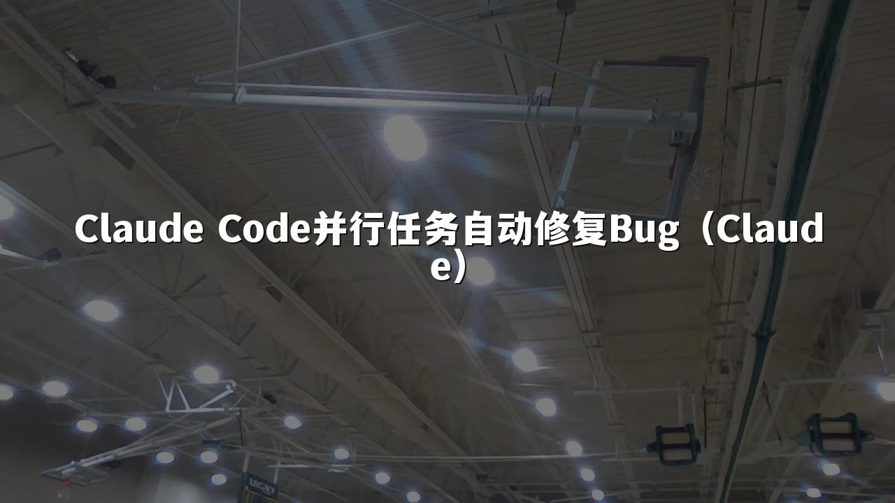Claude Code并行任务自动修复Bug(Claude)