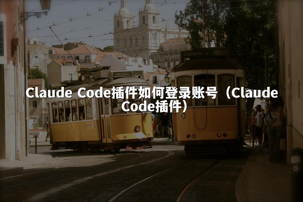 Claude Code插件如何登录账号（Claude Code插件）