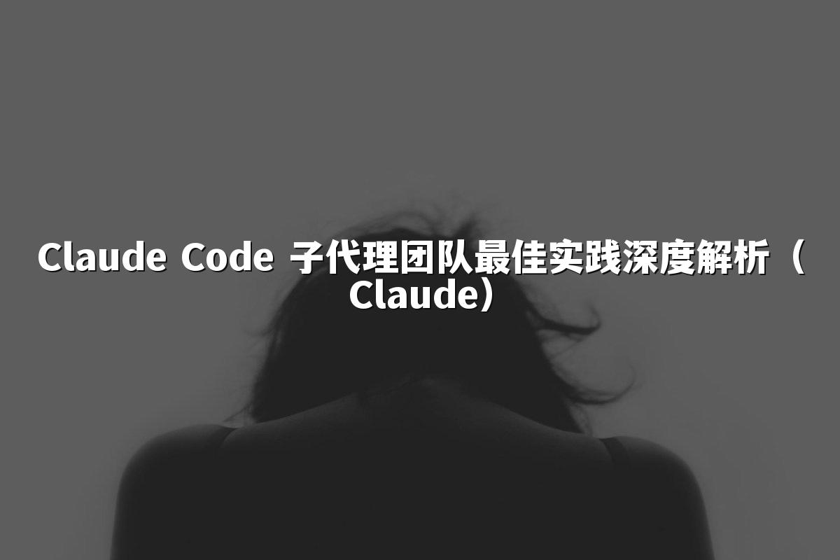Claude Code 子代理团队最佳实践深度解析(Claude)