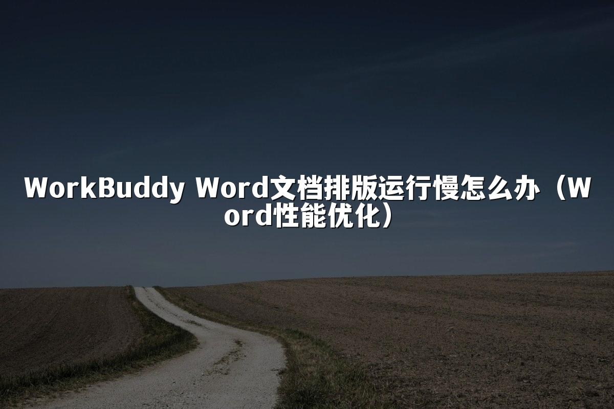 WorkBuddy Word文档排版运行慢怎么办(Word性能优化)