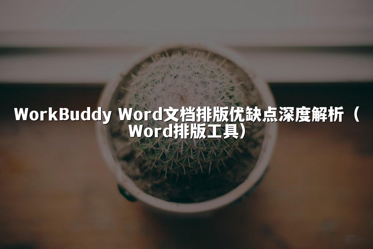 WorkBuddy Word文档排版优缺点深度解析(Word排版工具)