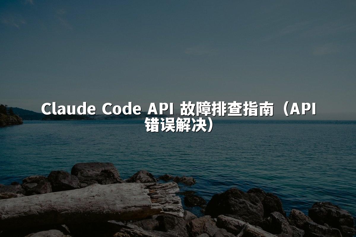 Claude Code API 故障排查指南(API错误解决)