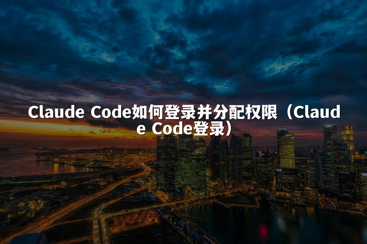 Claude Code如何登录并分配权限（Claude Code登录）