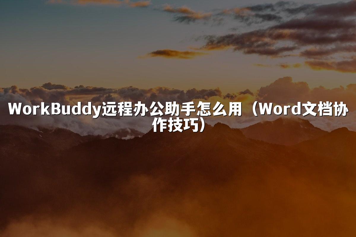 WorkBuddy远程办公助手怎么用（Word文档协作技巧）