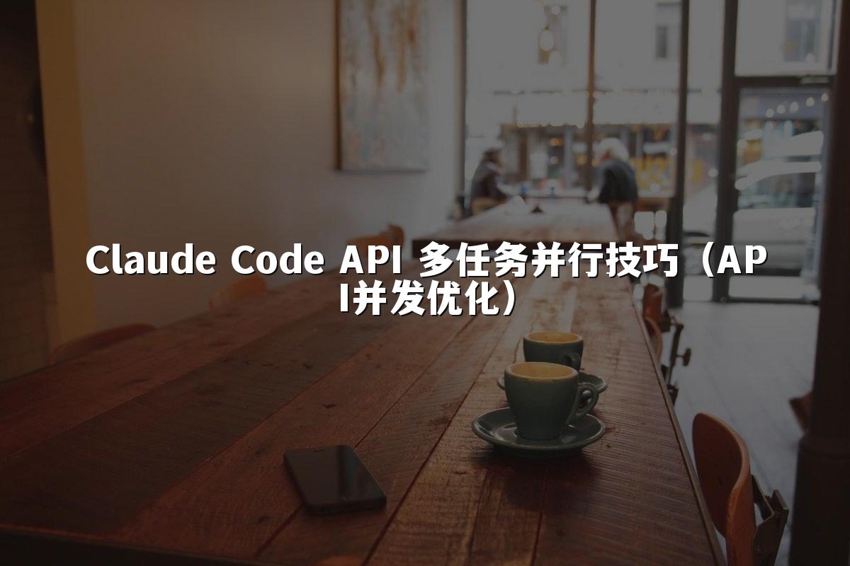 Claude Code API 多任务并行技巧（API并发优化）