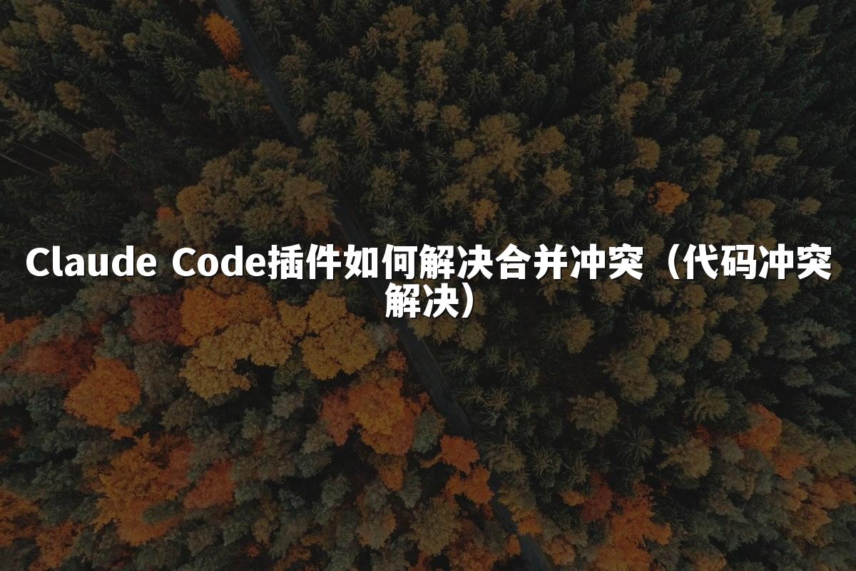 Claude Code插件如何解决合并冲突（代码冲突解决）