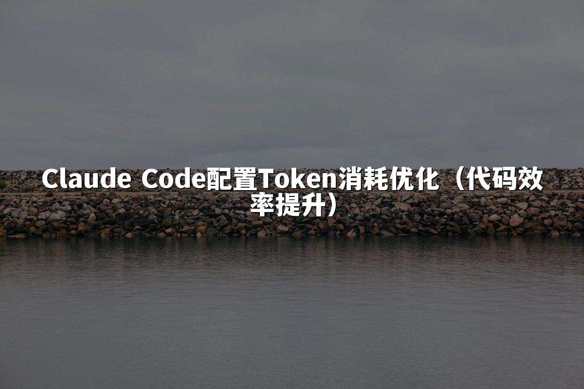 Claude Code配置Token消耗优化（代码效率提升）