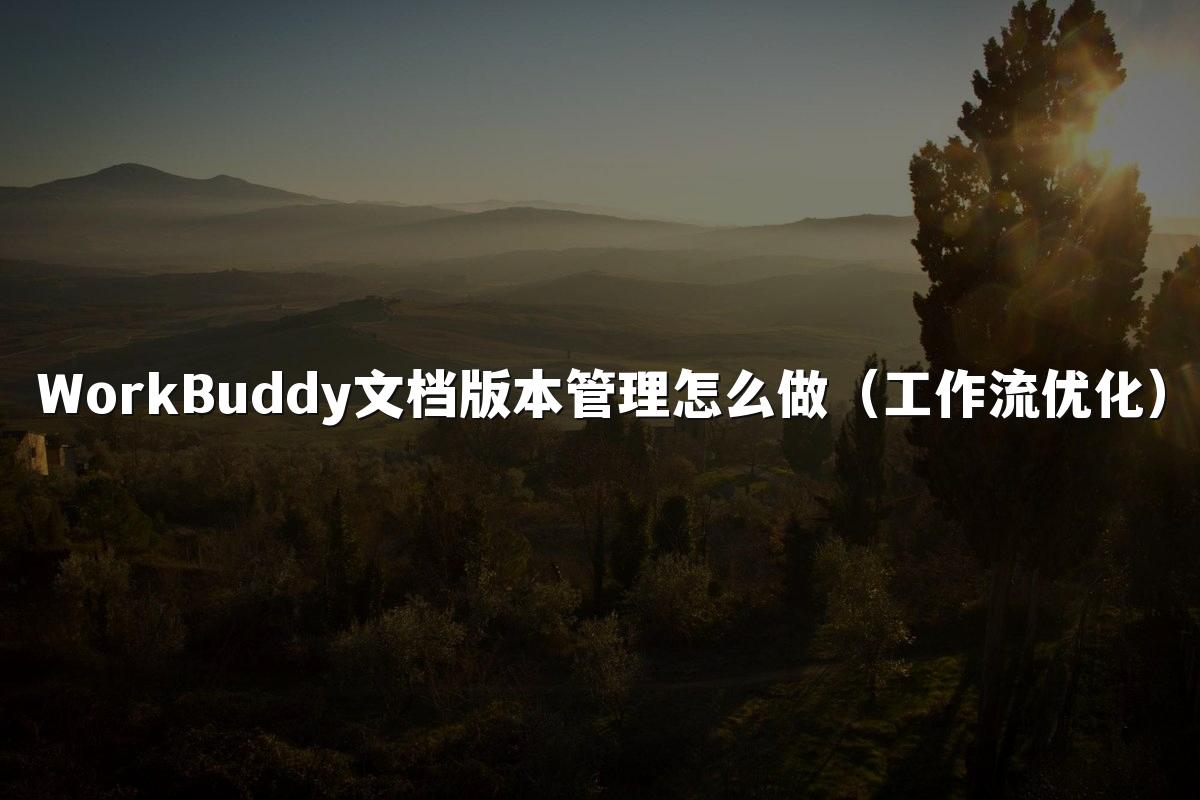 WorkBuddy文档版本管理怎么做（工作流优化）