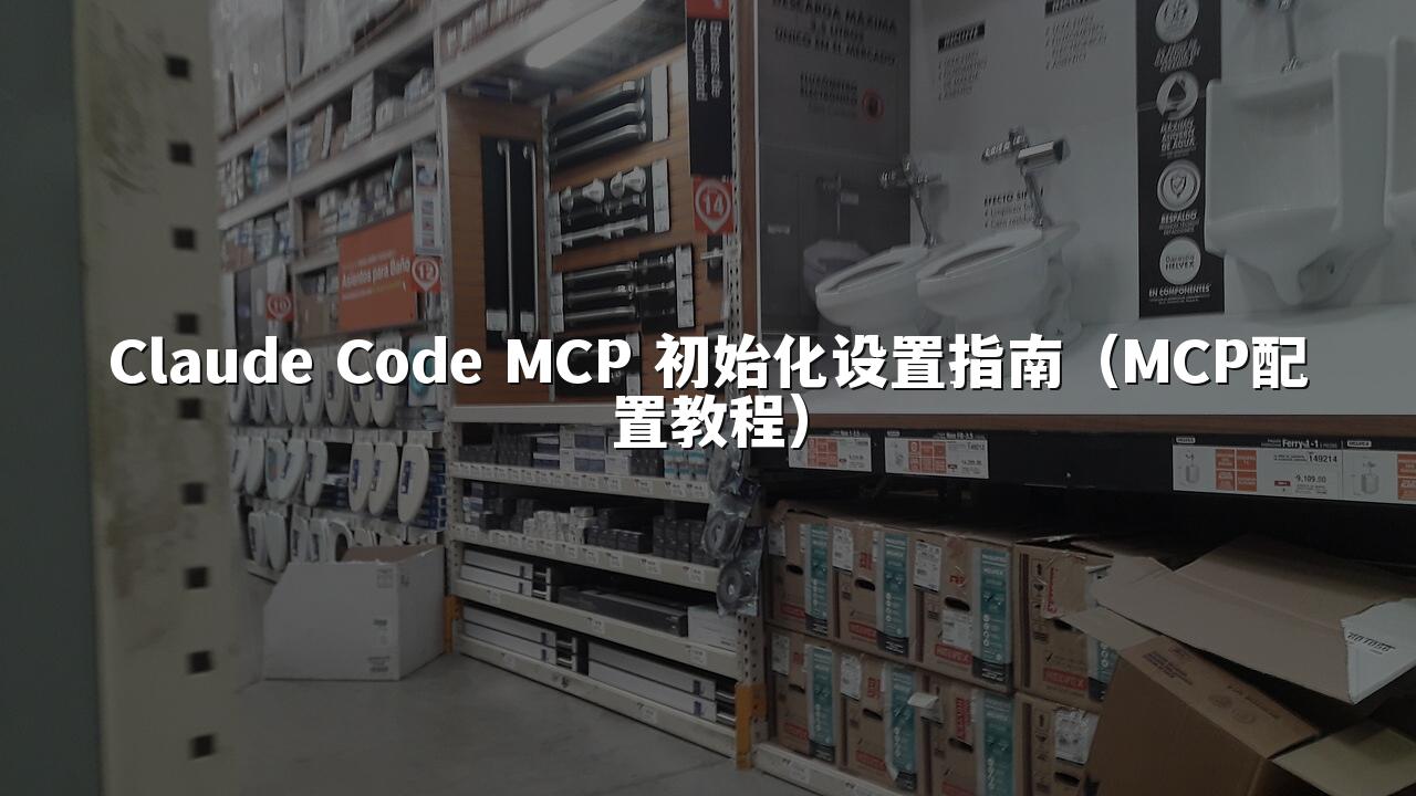 Claude Code MCP 初始化设置指南(MCP配置教程)