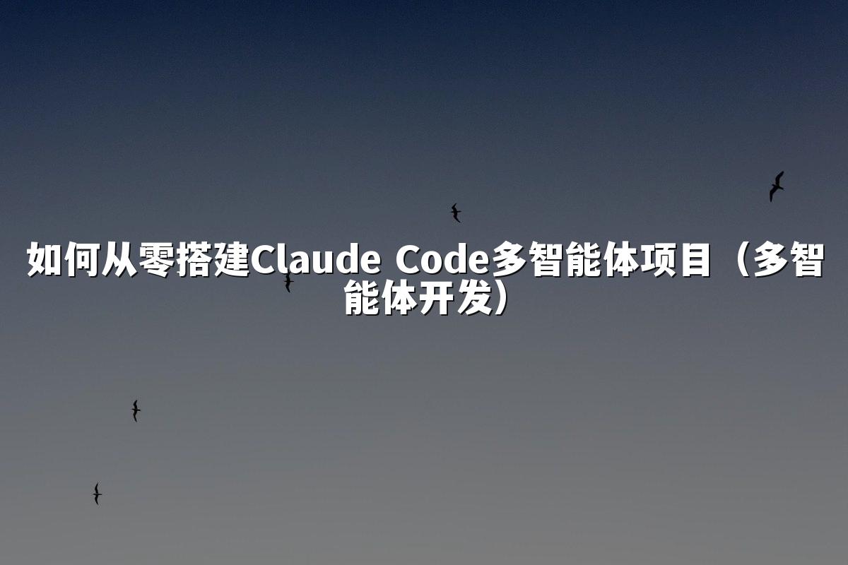 如何从零搭建Claude Code多智能体项目(多智能体开发)