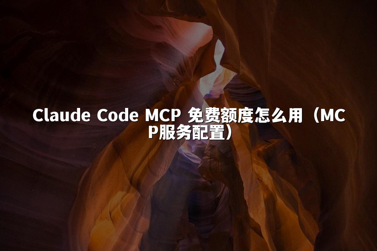 Claude Code MCP 免费额度怎么用（MCP服务配置）