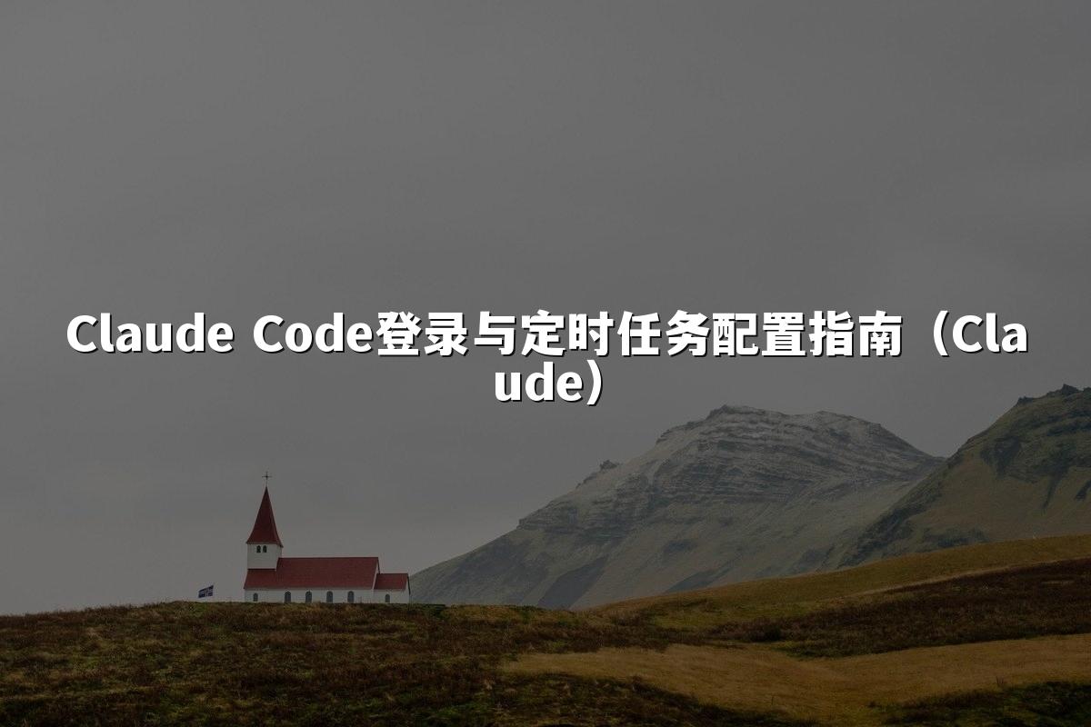 Claude Code登录与定时任务配置指南(Claude)