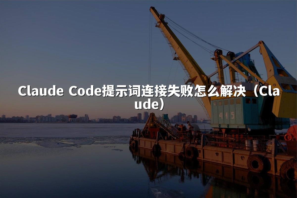 Claude Code提示词连接失败怎么解决（Claude）