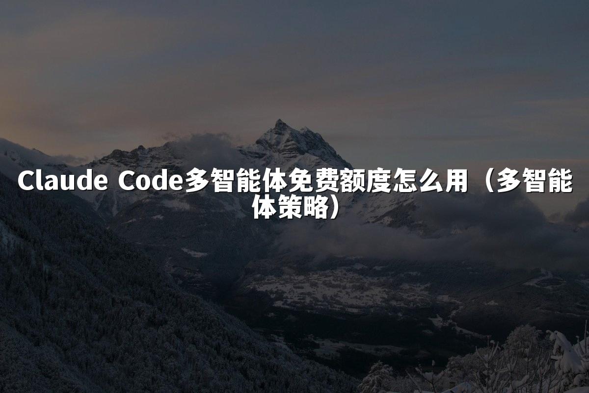 Claude Code多智能体免费额度怎么用(多智能体策略)