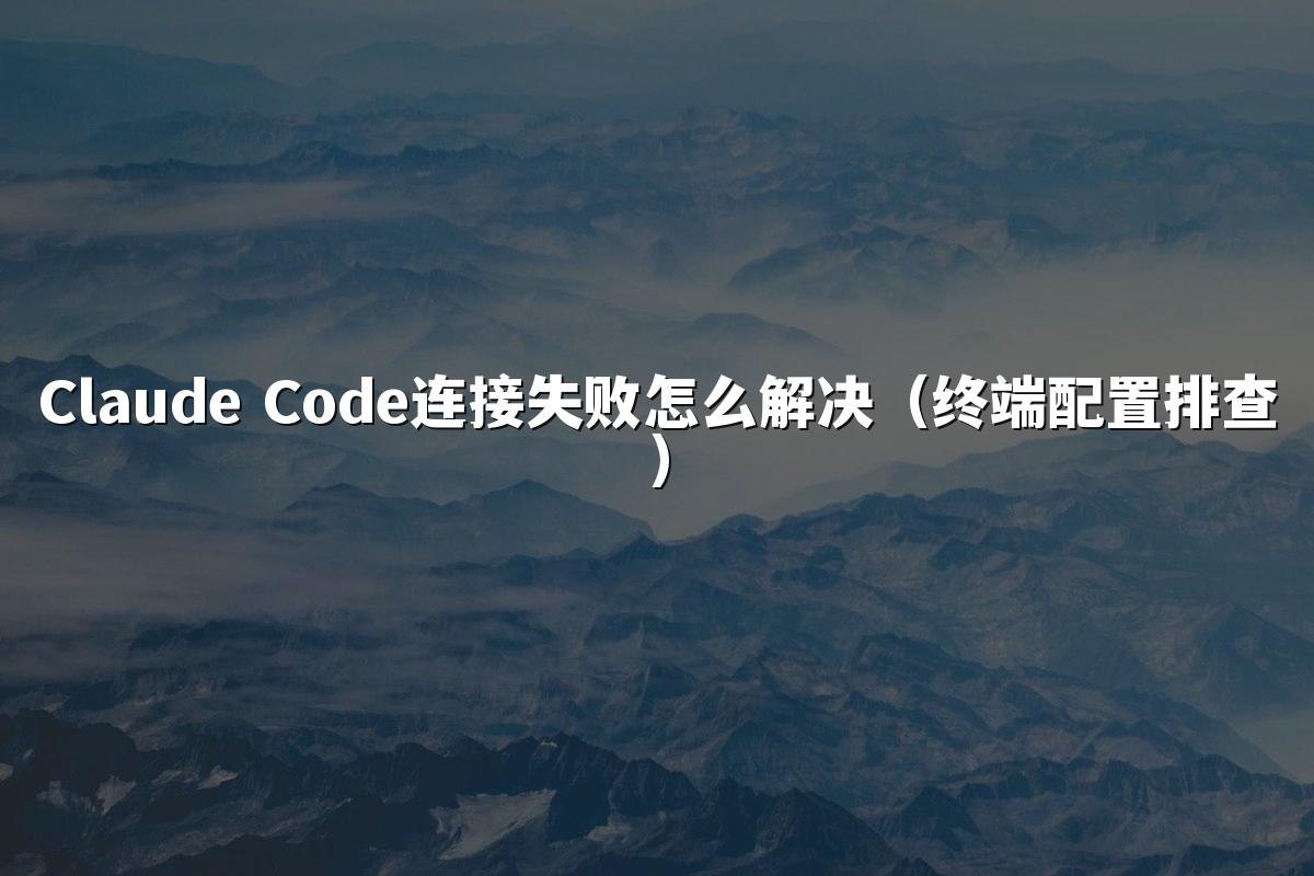 Claude Code连接失败怎么解决（终端配置排查）