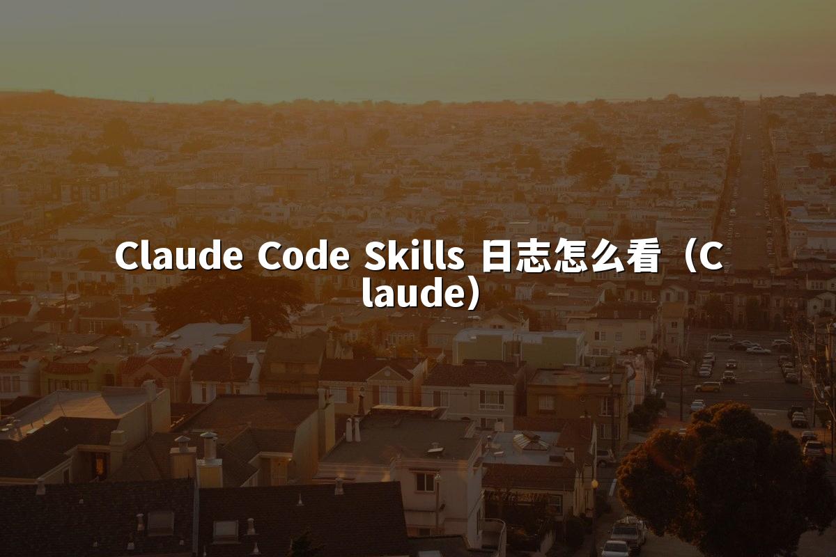 Claude Code Skills 日志怎么看(Claude)