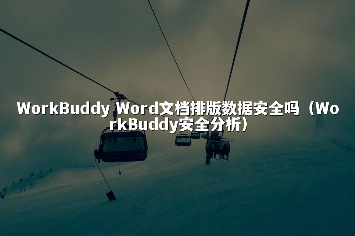 WorkBuddy Word文档排版数据安全吗(WorkBuddy安全分析)