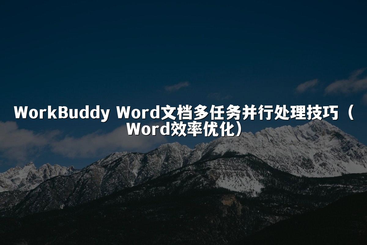 WorkBuddy Word文档多任务并行处理技巧(Word效率优化)
