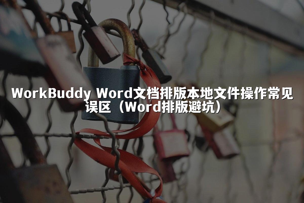 WorkBuddy Word文档排版本地文件操作常见误区（Word排版避坑）